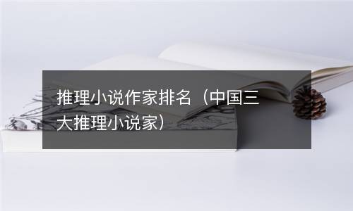  推理小说作家排名（中国三大推理小说家）