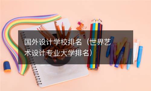 国外设计学校排名（世界艺术设计专业大学排名）