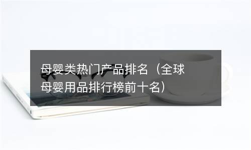  母婴类热门产品排名（全球母婴用品排行榜前十名）