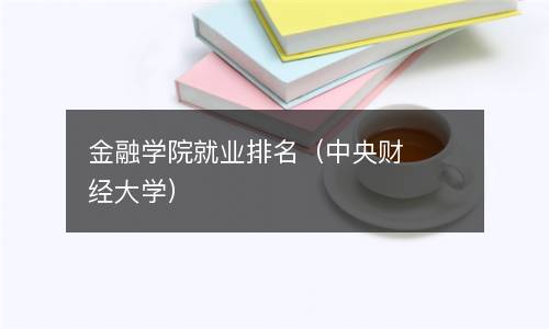  金融学院就业排名（中央财经大学）