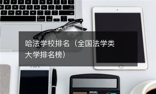 哈法学校排名（全国法学类大学排名榜）