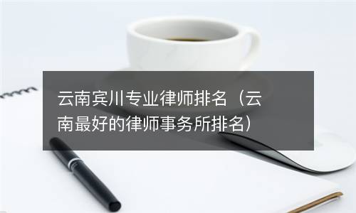  云南宾川专业律师排名（云南最好的律师事务所排名）