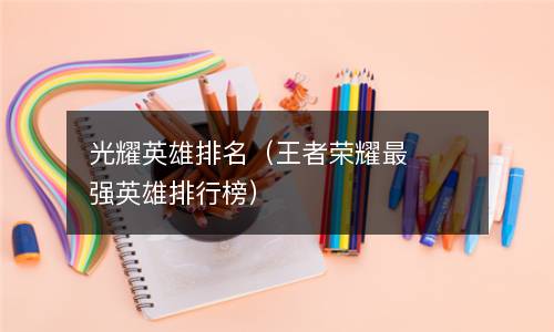  光耀英雄排名（王者荣耀最强英雄排行榜）