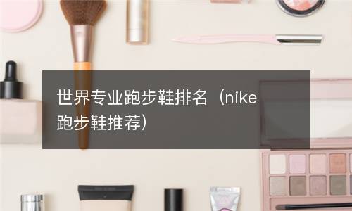  世界专业跑步鞋排名（nike跑步鞋推荐）