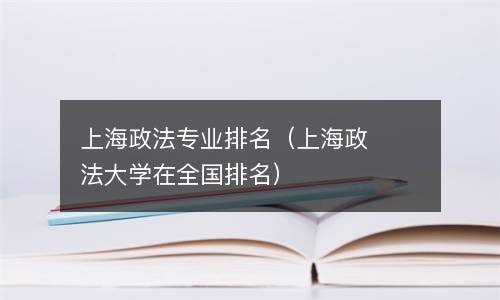  上海政法专业排名（上海政法大学在全国排名）