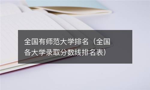  全国有师范大学排名（全国各大学录取分数线排名表）