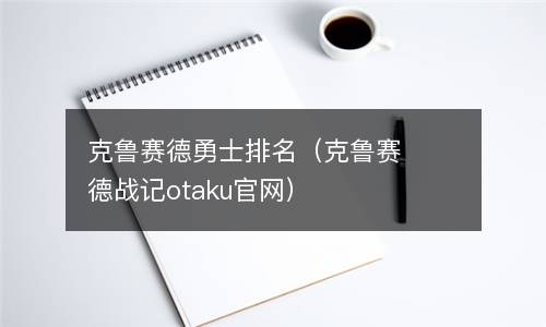  克鲁赛德勇士排名（克鲁赛德战记otaku官网）