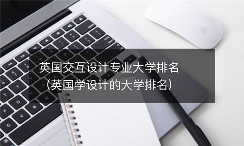  英国交互设计专业大学排名（英国学设计的大学排名）