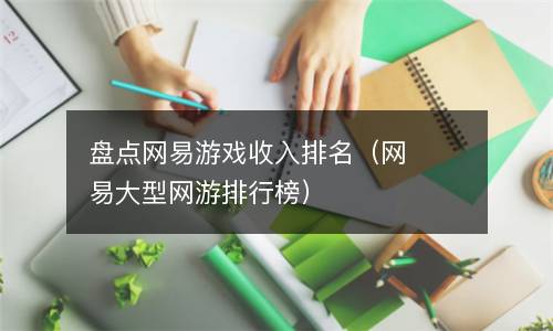  盘点网易游戏收入排名（网易大型网游排行榜）