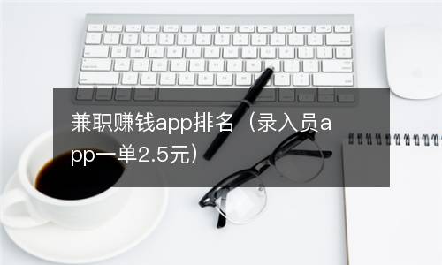  兼职赚钱app排名（录入员app一单2.5元）