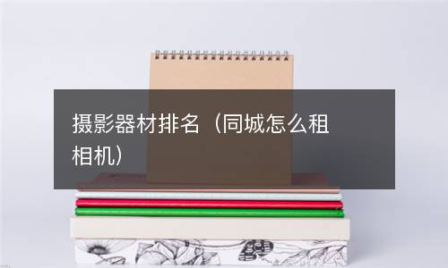  摄影器材排名（同城怎么租相机）