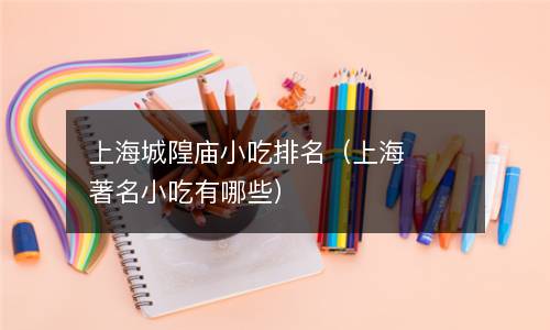  上海城隍庙小吃排名（上海著名小吃有哪些）