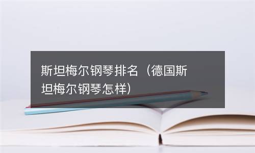  斯坦梅尔钢琴排名（德国斯坦梅尔钢琴怎样）