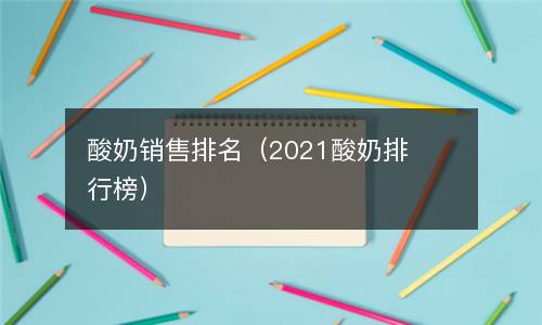  酸奶销售排名（2021酸奶排行榜）