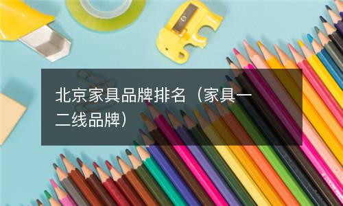  北京家具品牌排名（家具一二线品牌）