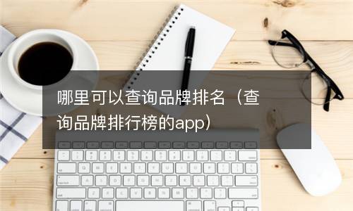  哪里可以查询品牌排名（查询品牌排行榜的app）