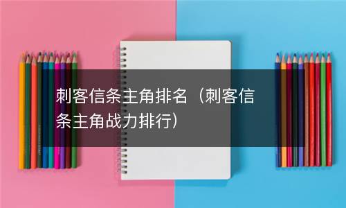  刺客信条主角排名（刺客信条主角战力排行）