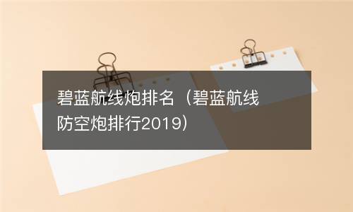  碧蓝航线炮排名（碧蓝航线防空炮排行2019）