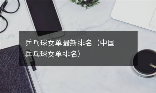 乒乓球女单最新排名（中国乒乓球女单排名）