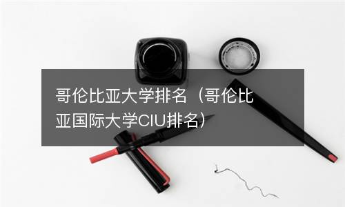  哥伦比亚大学排名（哥伦比亚国际大学CIU排名）