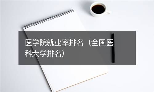 医学院就业率排名（全国医科大学排名）