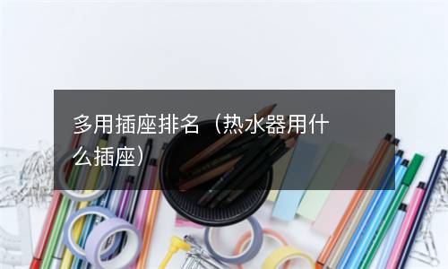  多用插座排名（热水器用什么插座）