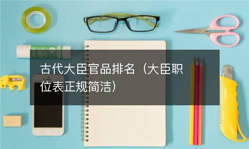  古代大臣官品排名（大臣职位表正规简洁）