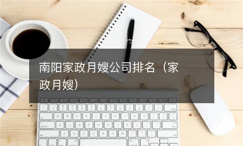 南阳家政月嫂公司排名（家政月嫂）