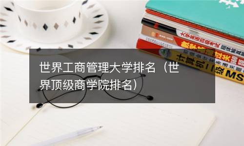 世界工商管理大学排名（世界顶级商学院排名）