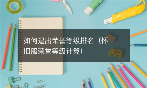  如何退出荣誉等级排名（怀旧服荣誉等级计算）