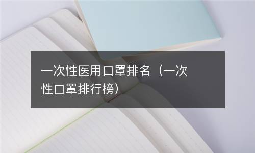  一次性医用口罩排名（一次性口罩排行榜）