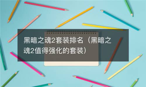  黑暗之魂2套装排名（黑暗之魂2值得强化的套装）