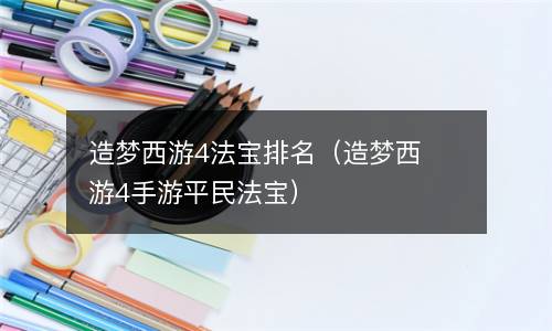 造梦西游4法宝排名（造梦西游4手游平民法宝）