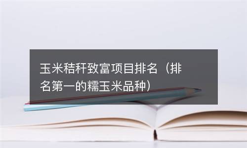  玉米秸秆致富项目排名（排名第一的糯玉米品种）