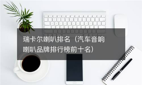  瑞卡尔喇叭排名（汽车音响喇叭品牌排行榜前十名）