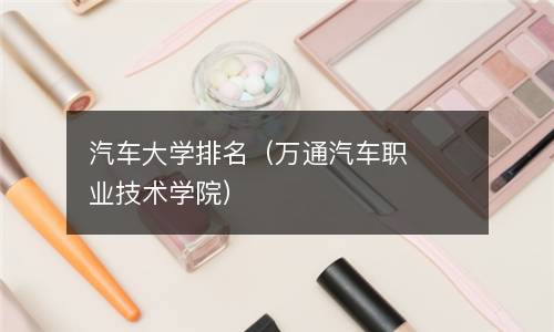 汽车大学排名（万通汽车职业技术学院）