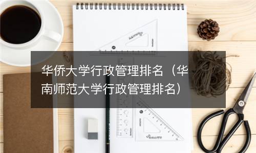  华侨大学行政管理排名（华南师范大学行政管理排名）