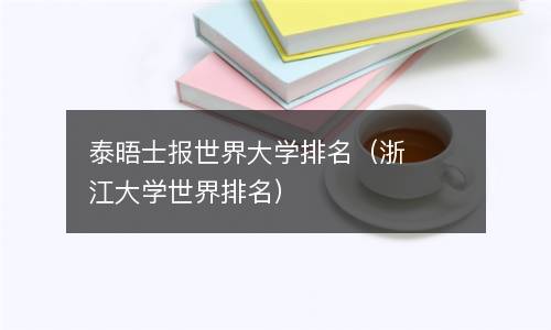  泰晤士报世界大学排名（浙江大学世界排名）