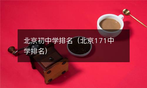 北京初中学排名（北京171中学排名）