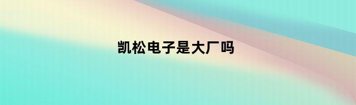 凯松电子是大厂吗(凯松机械设备有限公司)