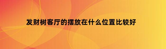 发财树客厅摆放风水禁忌