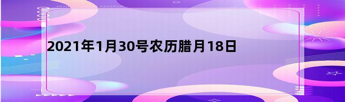 2023年1月30号农历腊月18日(2020年农历腊月30日子好不好)