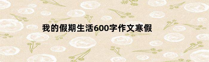 我的假期生活600字左右作文