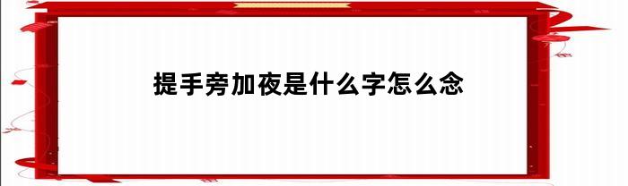 提手旁加夜是什么字怎么念(提手旁加夜是什么字怎么念啊)