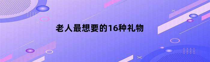 老人最想要的16种礼物一百元以内