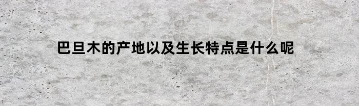 巴旦木的产地以及生长特点是什么呢(巴旦木的原产地在哪里)