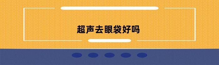 超声去眼袋效果好吗多少钱