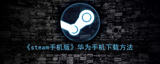 《steam手机版》华为手机下载方法(《steam手机版》华为手机下载方法在哪)