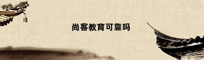 尚客教育可靠吗(尚客网络科技有限公司)