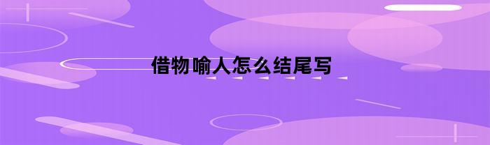 借物喻人怎么结尾写(借物喻人怎么结尾写作文)